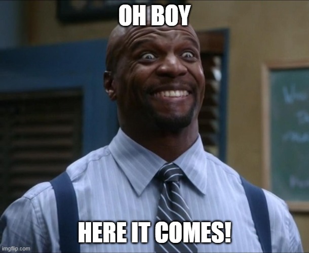 Terry Crews Smile | OH BOY; HERE IT COMES! | image tagged in terry crews smile | made w/ Imgflip meme maker