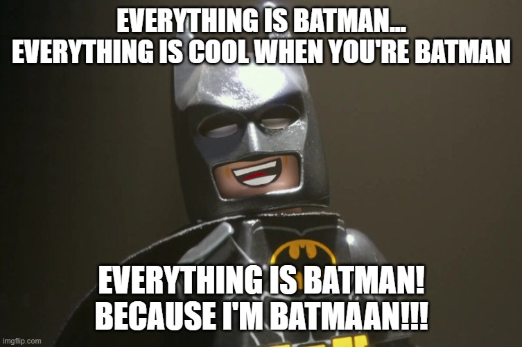 i got this from youtube lol (it's not the only one i'll do 4 this song) | EVERYTHING IS BATMAN...
EVERYTHING IS COOL WHEN YOU'RE BATMAN; EVERYTHING IS BATMAN!
BECAUSE I'M BATMAAN!!! | image tagged in lego batman yeah,everything is awesome,the lego movie,movies,parody,songs | made w/ Imgflip meme maker
