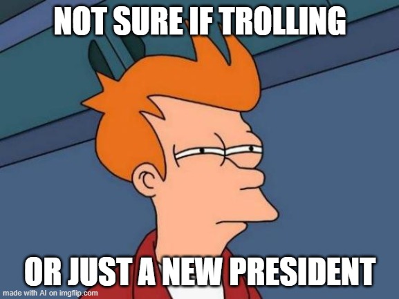 this fits perfectly with the recent ban lmao | NOT SURE IF TROLLING; OR JUST A NEW PRESIDENT | image tagged in memes,futurama fry | made w/ Imgflip meme maker