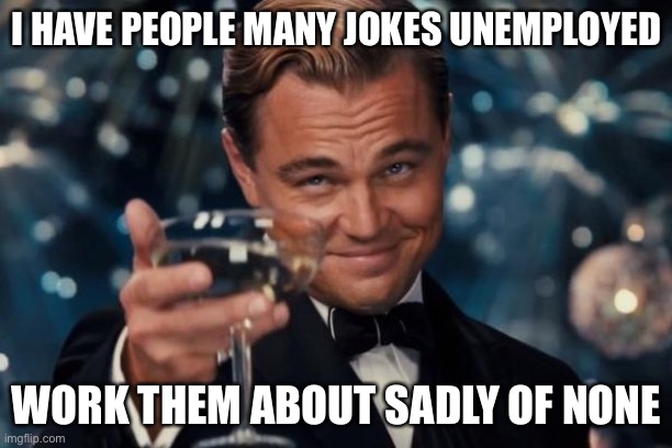 Leonardo Dicaprio Cheers Meme | I HAVE PEOPLE MANY JOKES UNEMPLOYED WORK THEM ABOUT SADLY OF NONE | image tagged in memes,leonardo dicaprio cheers | made w/ Imgflip meme maker
