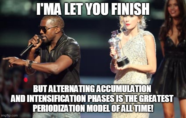 Interupting Kanye Meme | I'MA LET YOU FINISH; BUT ALTERNATING ACCUMULATION 
AND INTENSIFICATION PHASES IS THE GREATEST 
PERIODIZATION MODEL OF ALL TIME! | image tagged in memes,interupting kanye | made w/ Imgflip meme maker