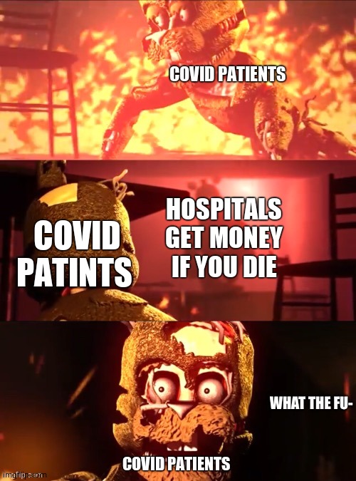 Scraptrap What The Fu- | COVID PATIENTS; HOSPITALS GET MONEY IF YOU DIE; COVID PATINTS; COVID PATIENTS | image tagged in scraptrap what the fu- | made w/ Imgflip meme maker