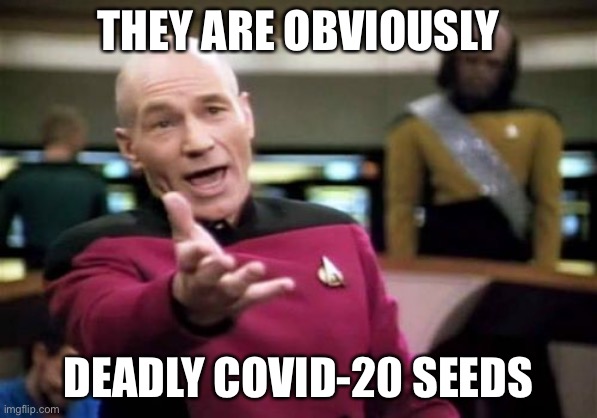 Picard Wtf Meme | THEY ARE OBVIOUSLY DEADLY COVID-20 SEEDS | image tagged in memes,picard wtf | made w/ Imgflip meme maker