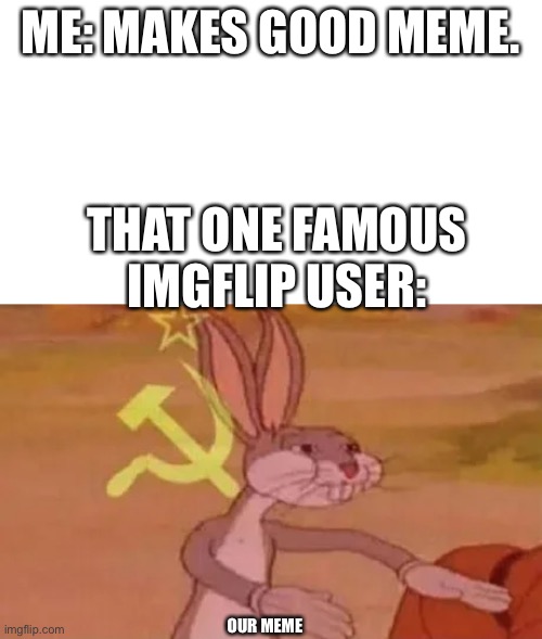 meem | ME: MAKES GOOD MEME. THAT ONE FAMOUS IMGFLIP USER:; OUR MEME | image tagged in bugs bunny communist,bugs bunny,memes,funny memes | made w/ Imgflip meme maker