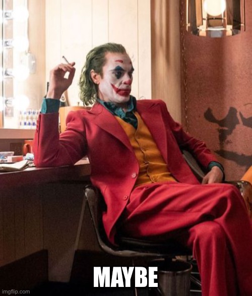 Joaquin Phenix Joker | MAYBE | image tagged in joaquin phenix joker | made w/ Imgflip meme maker