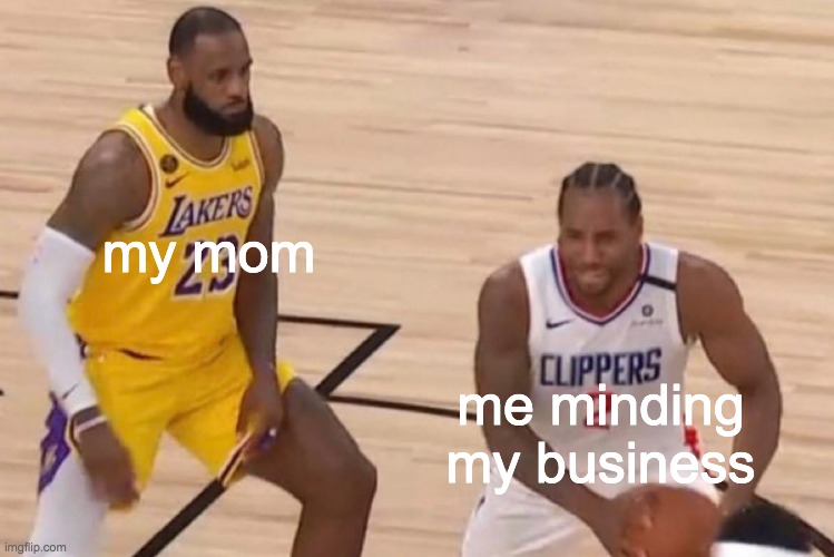 My mom everytime i try to vibe | my mom; me minding my business | image tagged in memes | made w/ Imgflip meme maker