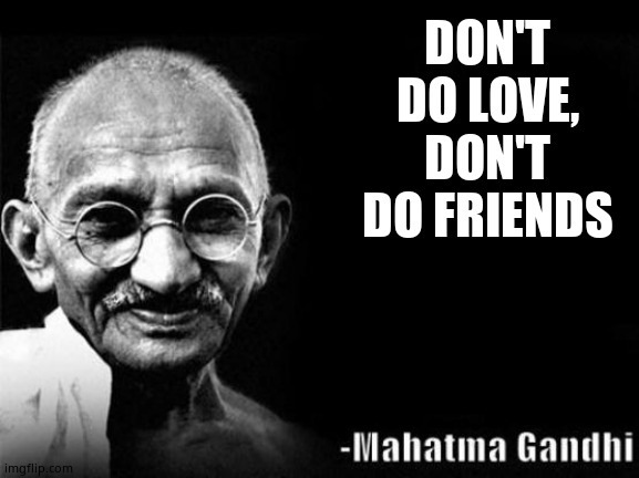 Wise Word Mahatma Gandhi | DON'T DO LOVE,
DON'T DO FRIENDS | image tagged in wise word mahatma gandhi | made w/ Imgflip meme maker