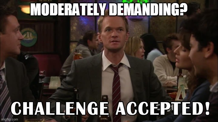 Challenge accepted! | MODERATELY DEMANDING? | image tagged in challenge accepted | made w/ Imgflip meme maker
