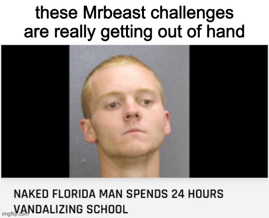 I spent 24 hours vandalizing this school in Florida! | these Mrbeast challenges are really getting out of hand | image tagged in florida man,vandalizing a school | made w/ Imgflip meme maker