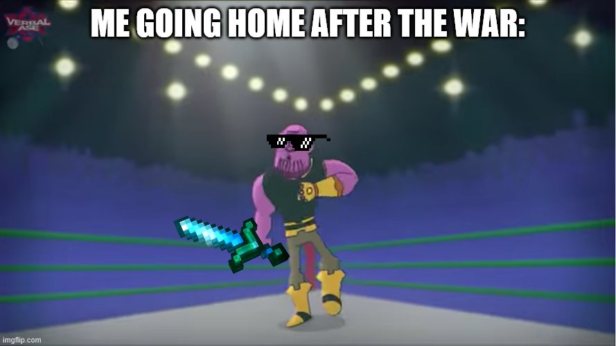thanos comin' for you | ME GOING HOME AFTER THE WAR: | image tagged in thanos comin' for you | made w/ Imgflip meme maker