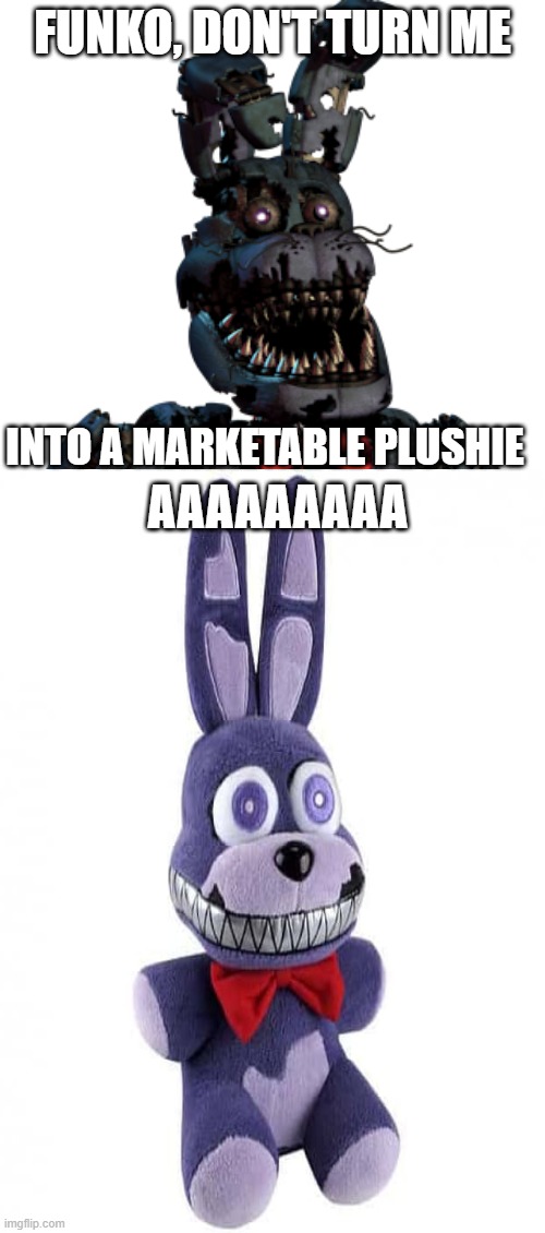 funko, don't turn me into a marketable plushie | FUNKO, DON'T TURN ME; INTO A MARKETABLE PLUSHIE; AAAAAAAAA | image tagged in memes,please don't turn me into a marketable plushie | made w/ Imgflip meme maker