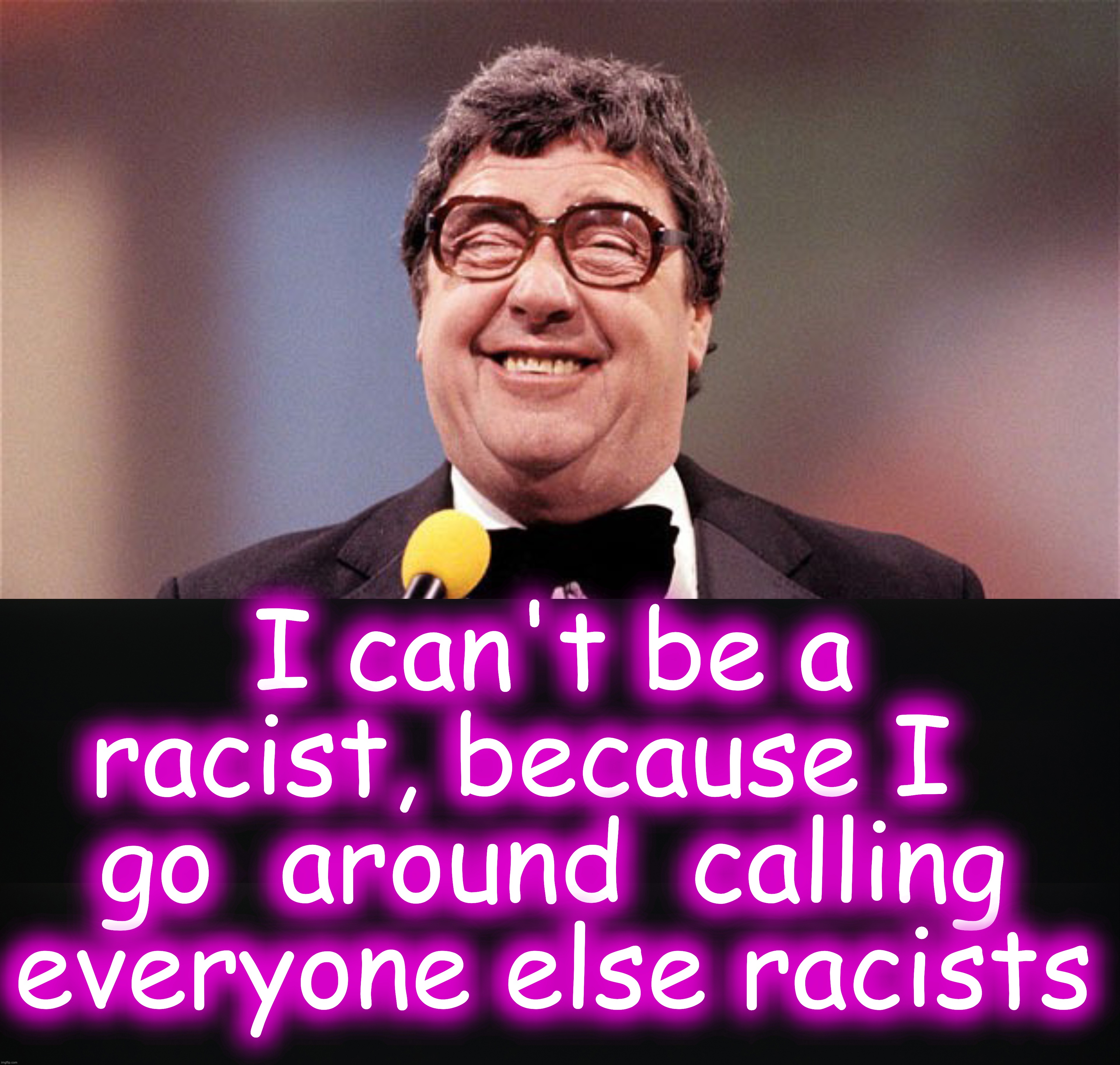 woke racism | I can't be a racist, because I   go  around  calling everyone else racists | image tagged in racist,woke | made w/ Imgflip meme maker