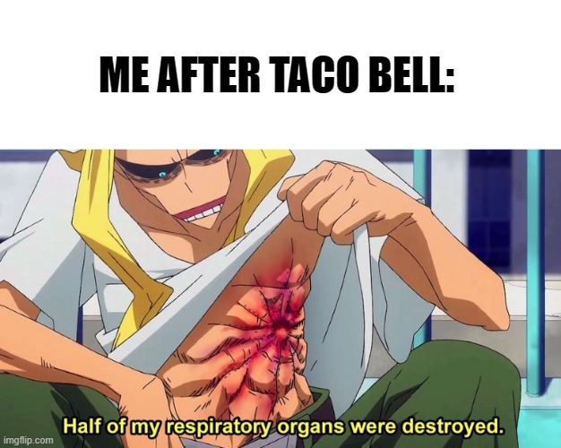You know what i'm talking about | ME AFTER TACO BELL: | image tagged in half of my respiratory organs were destroyed,taco bell,oof,diarrhea,eating,funny memes | made w/ Imgflip meme maker