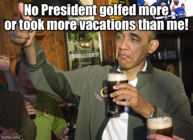 Not Bad | No President golfed more or took more vacations than me! | image tagged in not bad | made w/ Imgflip meme maker