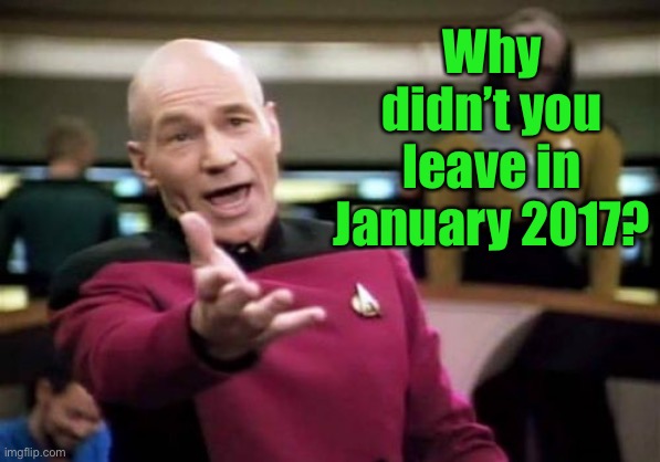 Picard Wtf Meme | Why didn’t you leave in January 2017? | image tagged in memes,picard wtf | made w/ Imgflip meme maker
