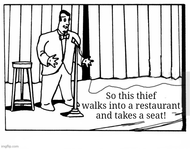 Stand-up comic | So this thief walks into a restaurant and takes a seat! | image tagged in stand-up comic | made w/ Imgflip meme maker