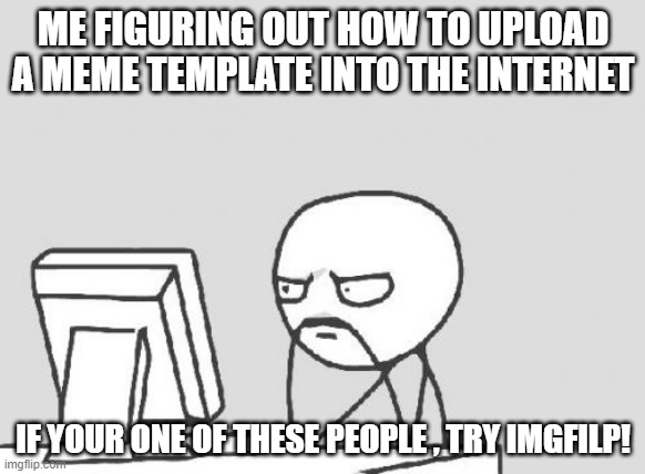 i settled in here for memes | ME FIGURING OUT HOW TO UPLOAD A MEME TEMPLATE INTO THE INTERNET; IF YOUR ONE OF THESE PEOPLE , TRY IMGFILP! | image tagged in memes,computer guy | made w/ Imgflip meme maker