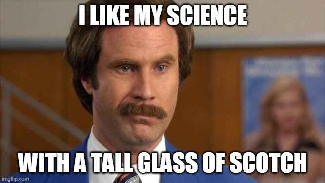 Will Ferrell It's Science | I LIKE MY SCIENCE; WITH A TALL GLASS OF SCOTCH | image tagged in will ferrell it's science | made w/ Imgflip meme maker