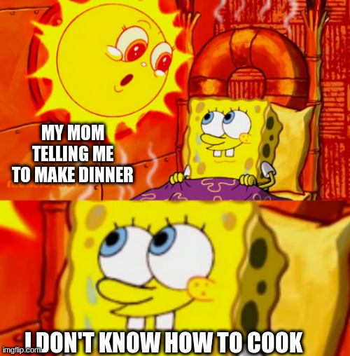 I made a new template! | MY MOM TELLING ME TO MAKE DINNER; I DON'T KNOW HOW TO COOK | image tagged in don't worry spongebob,mom,worry,chores | made w/ Imgflip meme maker