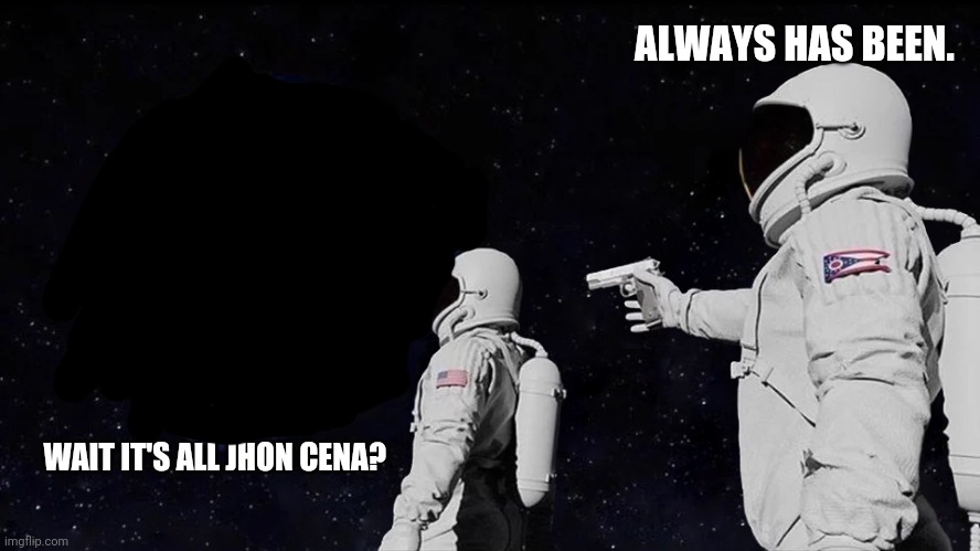 You cant see him. | ALWAYS HAS BEEN. WAIT IT'S ALL JHON CENA? | image tagged in always has been,jhon cena,memes,funny memes,space,guns | made w/ Imgflip meme maker