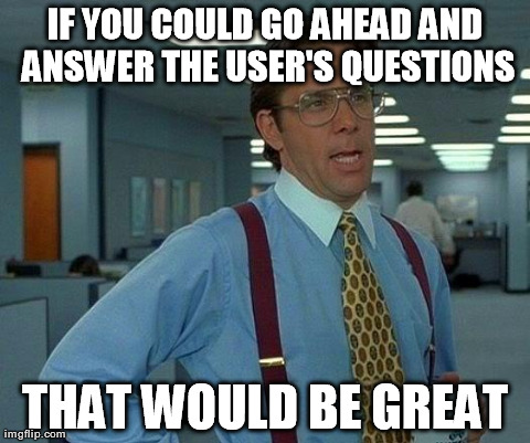 That Would Be Great Meme | IF YOU COULD GO AHEAD AND ANSWER THE USER'S QUESTIONS THAT WOULD BE GREAT | image tagged in memes,that would be great | made w/ Imgflip meme maker