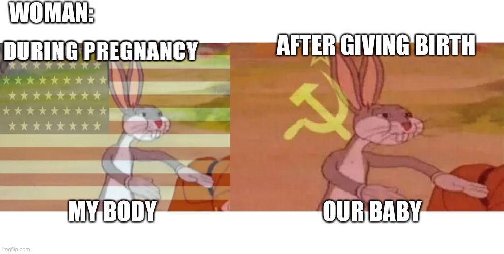 WOMAN:; AFTER GIVING BIRTH; DURING PREGNANCY; MY BODY; OUR BABY | image tagged in bugs bunny communist,capitalist bugs bunny | made w/ Imgflip meme maker