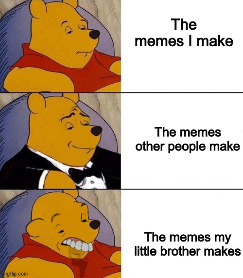 Best,Better, Blurst | The memes I make; The memes other people make; The memes my little brother makes | image tagged in best better blurst | made w/ Imgflip meme maker