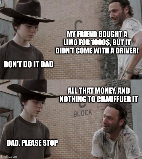Rick and Carl | MY FRIEND BOUGHT A LIMO FOR 1000$, BUT IT DIDN’T COME WITH A DRIVER! DON’T DO IT DAD; ALL THAT MONEY, AND NOTHING TO CHAUFFUER IT; DAD, PLEASE STOP | image tagged in memes,rick and carl | made w/ Imgflip meme maker