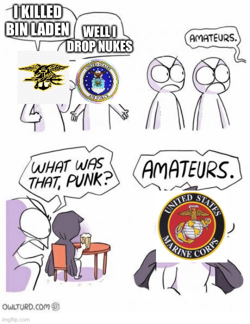 Amateurs | I KILLED BIN LADEN; WELL I DROP NUKES | image tagged in amateurs,military | made w/ Imgflip meme maker