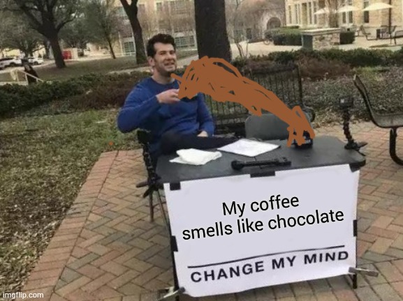 Smell it | My coffee smells like chocolate | image tagged in memes,change my mind | made w/ Imgflip meme maker