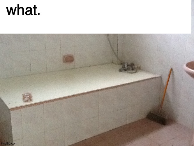 "Filled" Bath Tub | what. | image tagged in bath,bathroom,water,memes,soap,shower | made w/ Imgflip meme maker