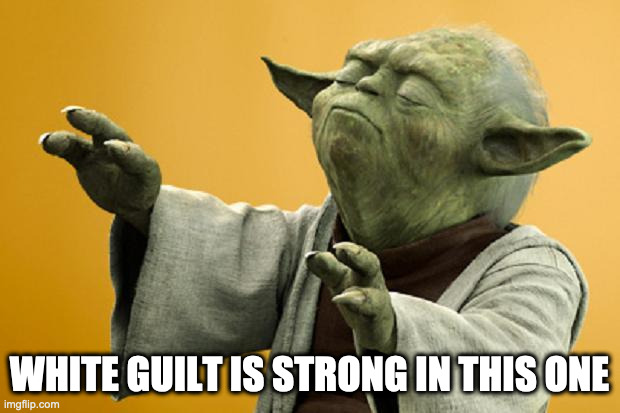 white guilt | WHITE GUILT IS STRONG IN THIS ONE | image tagged in yoda bass strong | made w/ Imgflip meme maker
