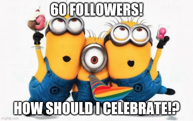 YUS!!! | 60 FOLLOWERS! HOW SHOULD I CELEBRATE!? | image tagged in minions yay | made w/ Imgflip meme maker