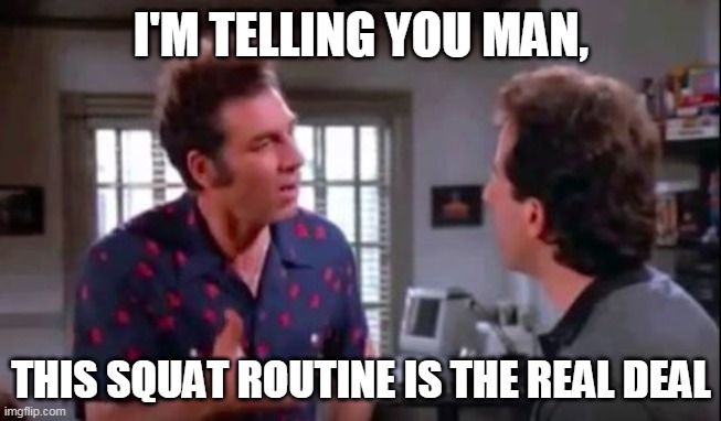 Kramer Explains | I'M TELLING YOU MAN, THIS SQUAT ROUTINE IS THE REAL DEAL | image tagged in kramer explains | made w/ Imgflip meme maker