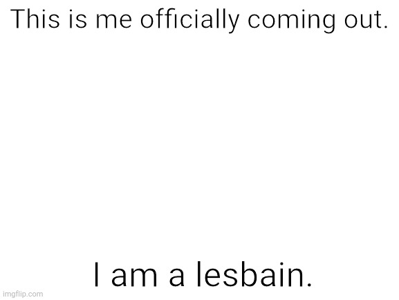 Idk, I just had the urge to do it. | This is me officially coming out. I am a lesbain. | image tagged in i am a cis lesbain and proud of it | made w/ Imgflip meme maker