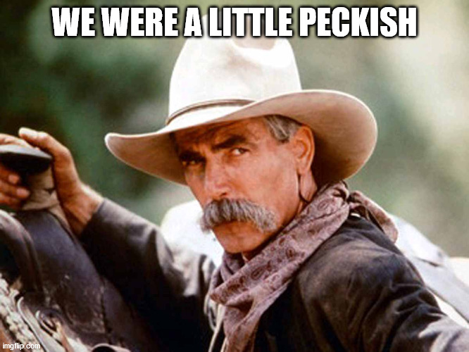 Sam Elliott Cowboy | WE WERE A LITTLE PECKISH | image tagged in sam elliott cowboy | made w/ Imgflip meme maker