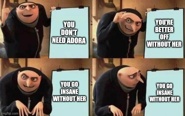 Uuuhhhhh | YOU DON'T NEED ADORA; YOU'RE BETTER OFF WITHOUT HER; YOU GO INSANE WITHOUT HER; YOU GO INSANE WITHOUT HER | image tagged in catra's plan | made w/ Imgflip meme maker