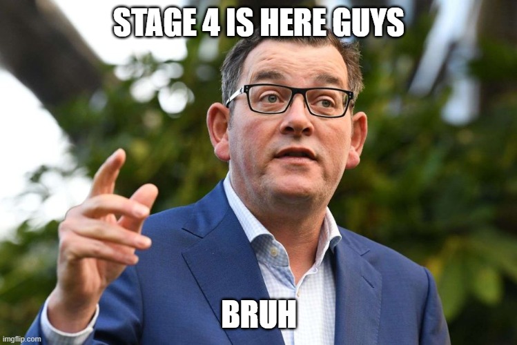stage 4 | STAGE 4 IS HERE GUYS; BRUH | image tagged in dan andrews,australia,government | made w/ Imgflip meme maker
