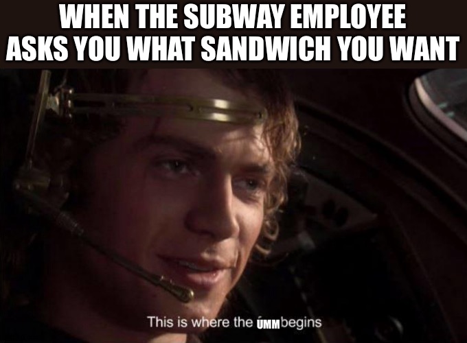  WHEN THE SUBWAY EMPLOYEE ASKS YOU WHAT SANDWICH YOU WANT; UMM | image tagged in anakin skywalker | made w/ Imgflip meme maker