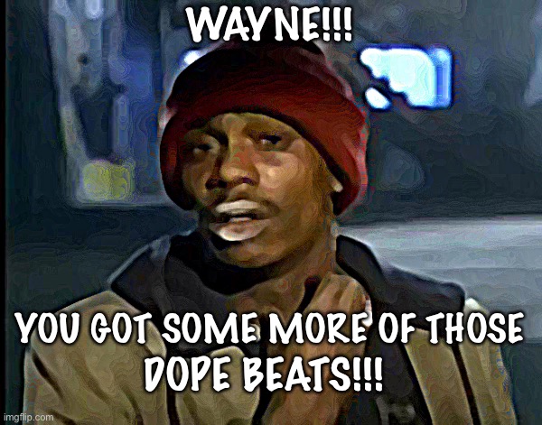 Y'all Got Any More Of That | WAYNE!!! YOU GOT SOME MORE OF THOSE; DOPE BEATS!!! | image tagged in memes,y'all got any more of that | made w/ Imgflip meme maker