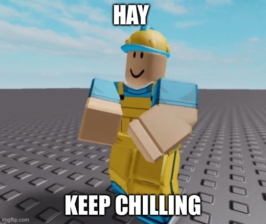 Chill | HAY; KEEP CHILLING | image tagged in chill | made w/ Imgflip meme maker