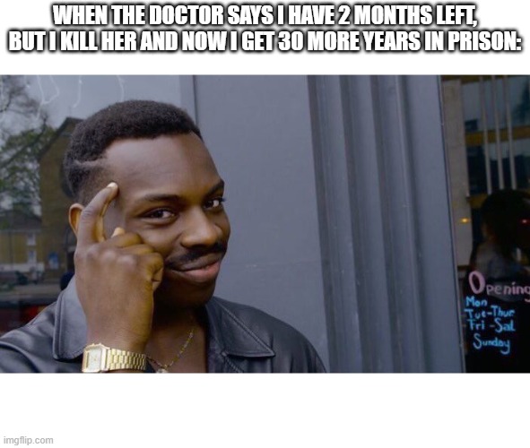 Roll Safe Think About It | WHEN THE DOCTOR SAYS I HAVE 2 MONTHS LEFT, BUT I KILL HER AND NOW I GET 30 MORE YEARS IN PRISON: | image tagged in memes,roll safe think about it | made w/ Imgflip meme maker