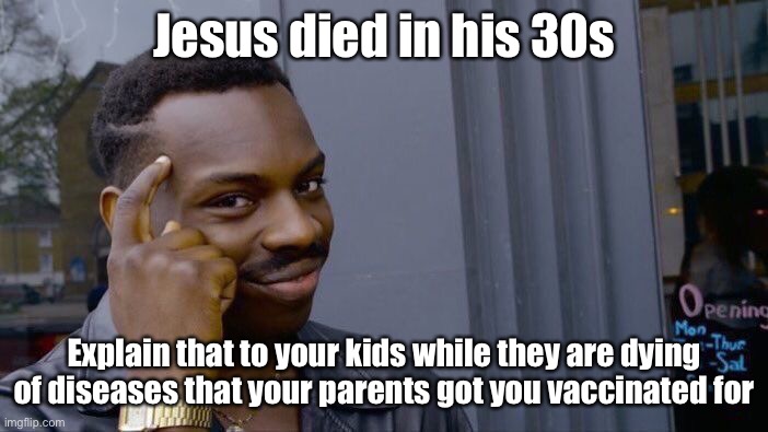 Roll Safe Think About It Meme | Jesus died in his 30s Explain that to your kids while they are dying of diseases that your parents got you vaccinated for | image tagged in memes,roll safe think about it | made w/ Imgflip meme maker