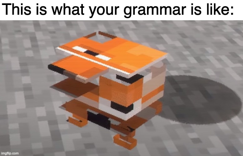 This is what your grammar is like: | made w/ Imgflip meme maker