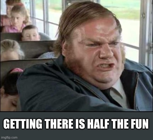 Chris Farley Bus Driver | GETTING THERE IS HALF THE FUN | image tagged in chris farley bus driver | made w/ Imgflip meme maker