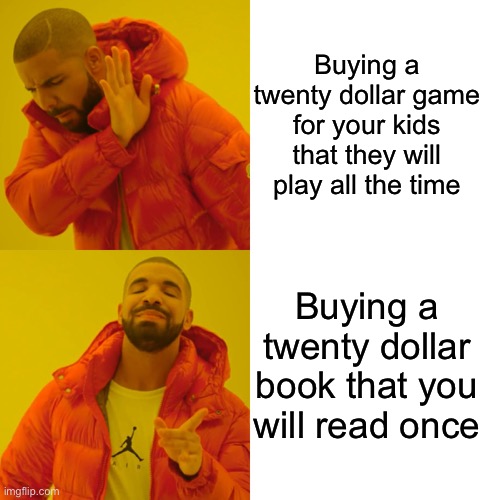 Drake Hotline Bling Meme | Buying a twenty dollar game for your kids that they will play all the time; Buying a twenty dollar book that you will read once | image tagged in memes,drake hotline bling | made w/ Imgflip meme maker