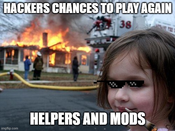 Disaster Girl Meme | HACKERS CHANCES TO PLAY AGAIN; HELPERS AND MODS | image tagged in memes,disaster girl | made w/ Imgflip meme maker