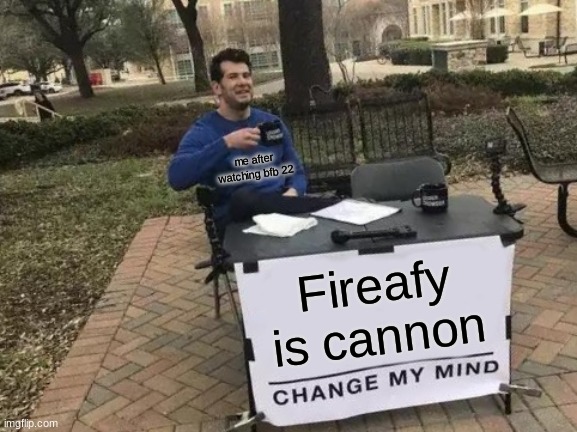 Change My Mind | me after watching bfb 22; Fireafy is cannon | image tagged in memes,change my mind | made w/ Imgflip meme maker