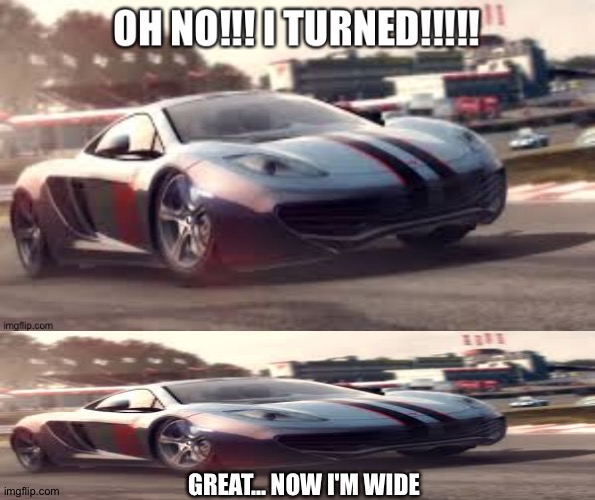 GREAT... NOW I'M WIDE | image tagged in mclaren 12c | made w/ Imgflip meme maker
