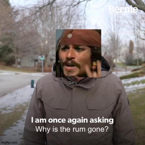 I was wondering the same thing | Why is the rum gone? | image tagged in memes,bernie i am once again asking for your support,funny,why is the rum gone,pirates of the carribean,jack sparrow | made w/ Imgflip meme maker